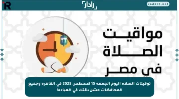 توقيتات الصلاة اليوم الجمعة 15 أغسطس 2025 في القاهرة وجميع المحافظات حسّن دقتك في العبادة!